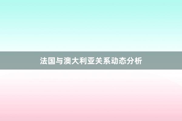 法国与澳大利亚关系动态分析