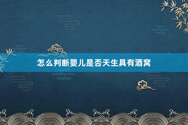 怎么判断婴儿是否天生具有酒窝